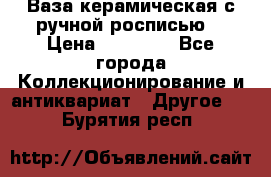 Ваза керамическая с ручной росписью  › Цена ­ 30 000 - Все города Коллекционирование и антиквариат » Другое   . Бурятия респ.